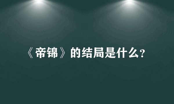 《帝锦》的结局是什么？