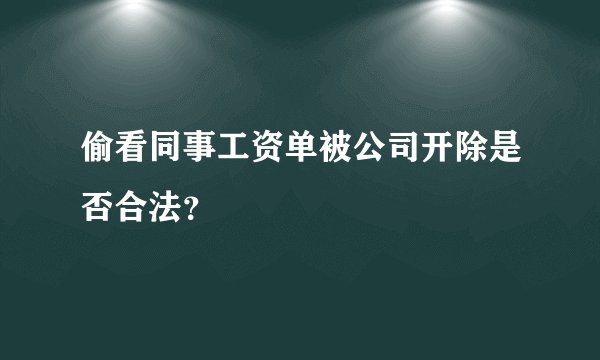 偷看同事工资单被公司开除是否合法？
