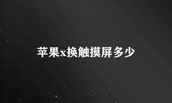 苹果x换触摸屏多少