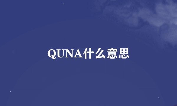 QUNA什么意思