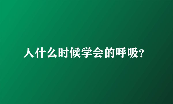 人什么时候学会的呼吸？