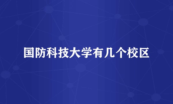 国防科技大学有几个校区