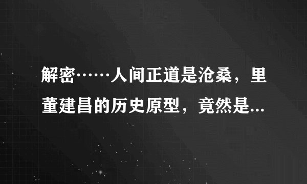 解密……人间正道是沧桑，里董建昌的历史原型，竟然是军界大将