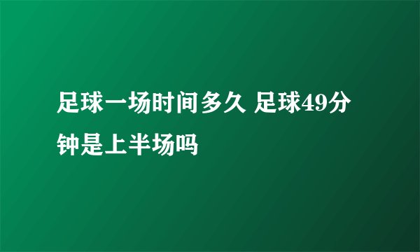 足球一场时间多久 足球49分钟是上半场吗