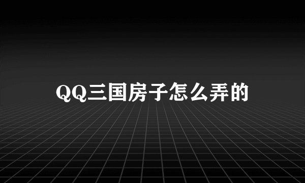 QQ三国房子怎么弄的