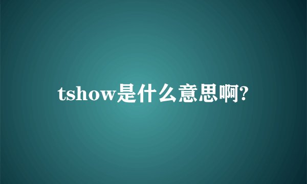 tshow是什么意思啊?