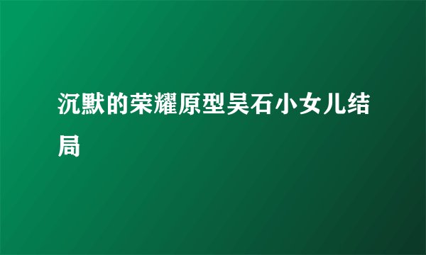 沉默的荣耀原型吴石小女儿结局