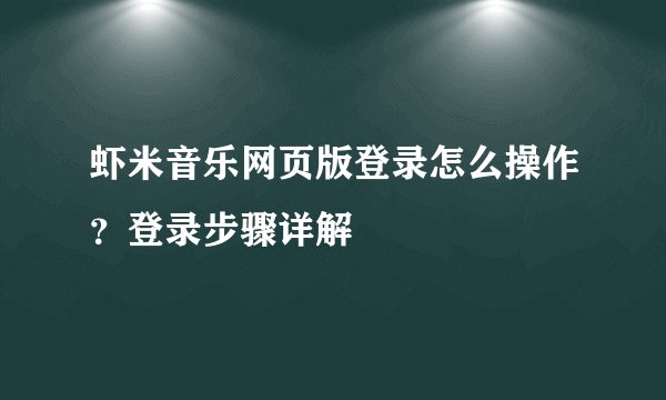 虾米音乐网页版登录怎么操作？登录步骤详解