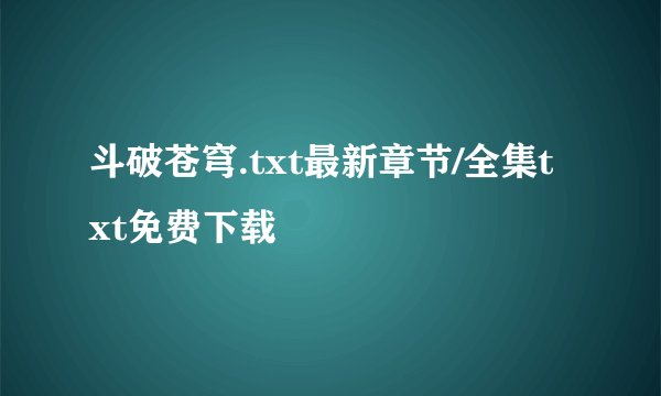 斗破苍穹.txt最新章节/全集txt免费下载