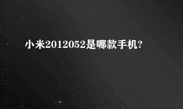 小米2012052是哪款手机?