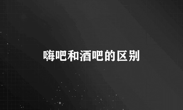 嗨吧和酒吧的区别