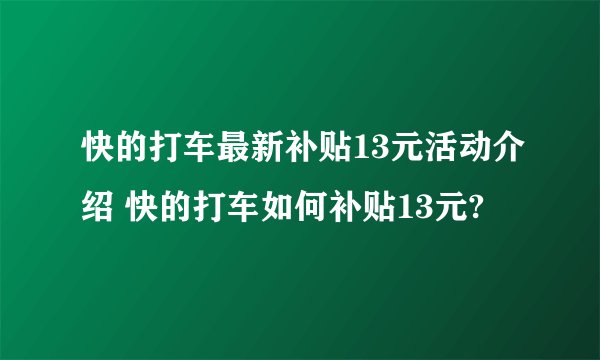 快的打车最新补贴13元活动介绍 快的打车如何补贴13元?