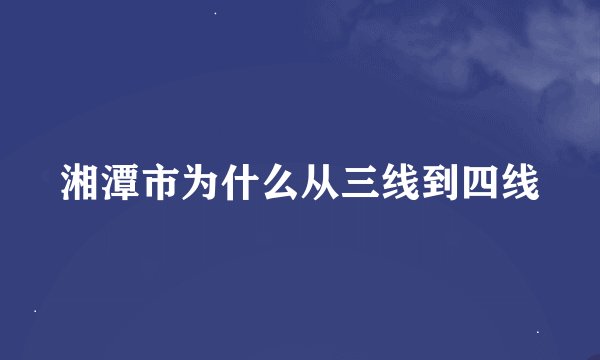 湘潭市为什么从三线到四线
