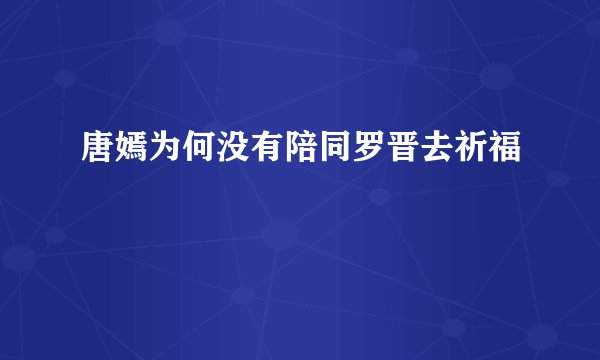 唐嫣为何没有陪同罗晋去祈福