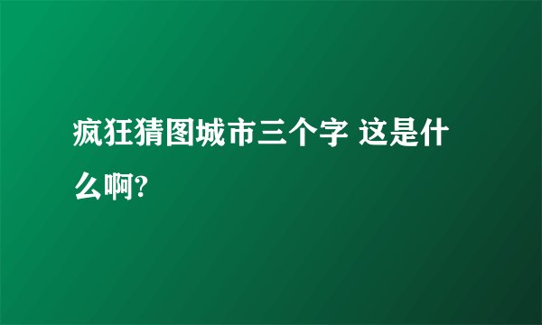 疯狂猜图城市三个字 这是什么啊?