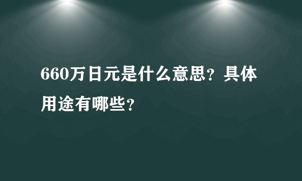 660万日元是什么意思?具体用途有哪些?
