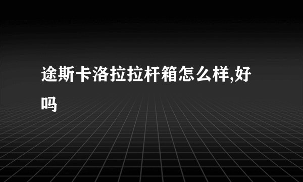 途斯卡洛拉拉杆箱怎么样,好吗