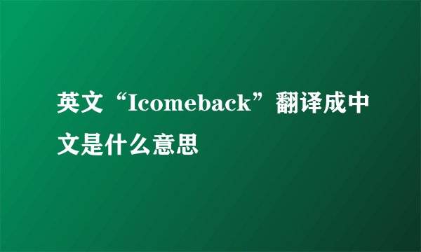 英文“Icomeback”翻译成中文是什么意思