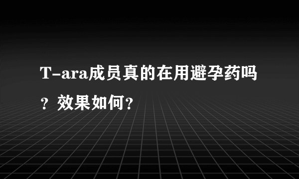 T-ara成员真的在用避孕药吗？效果如何？
