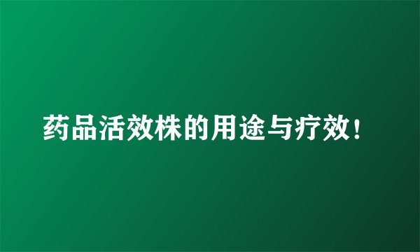 药品活效株的用途与疗效！