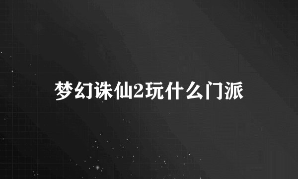 梦幻诛仙2玩什么门派