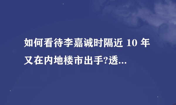 如何看待李嘉诚时隔近 10 年又在内地楼市出手?透露出什么