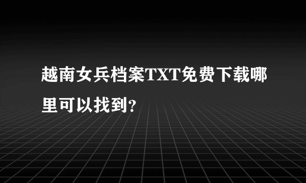 越南女兵档案TXT免费下载哪里可以找到？