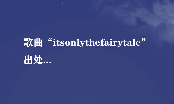 歌曲“itsonlythefairytale”出处和歌词？