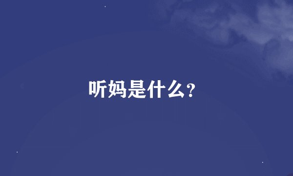 听妈是什么？