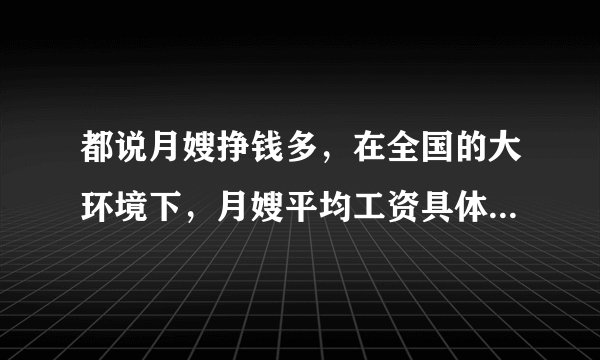 都说月嫂挣钱多，在全国的大环境下，月嫂平均工资具体是多少呢？