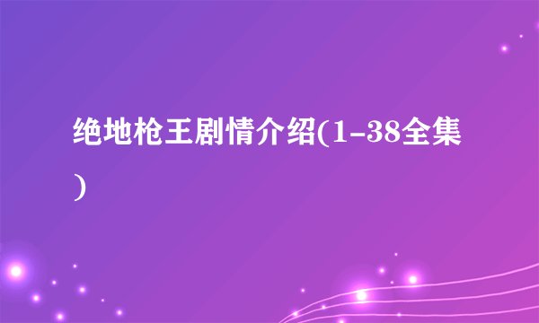 绝地枪王剧情介绍(1-38全集)