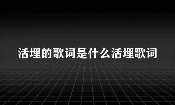 活埋的歌词是什么活埋歌词