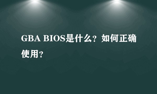 GBA BIOS是什么？如何正确使用？