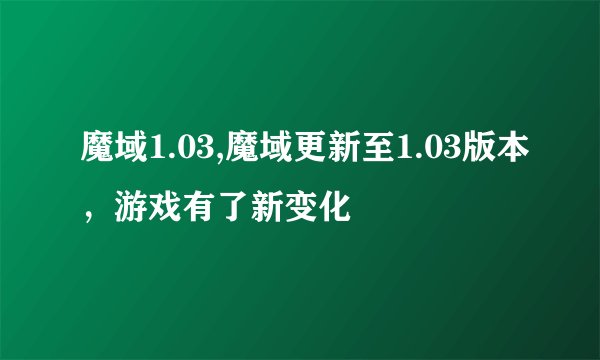 魔域1.03,魔域更新至1.03版本，游戏有了新变化
