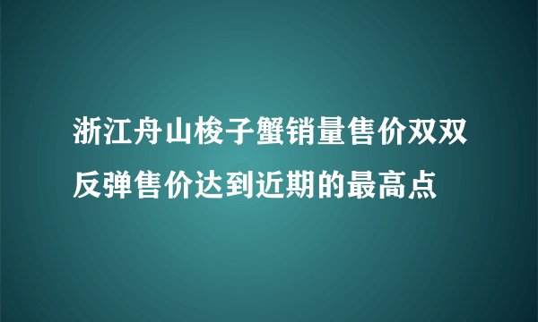 浙江舟山梭子蟹销量售价双双反弹售价达到近期的最高点