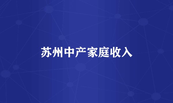苏州中产家庭收入