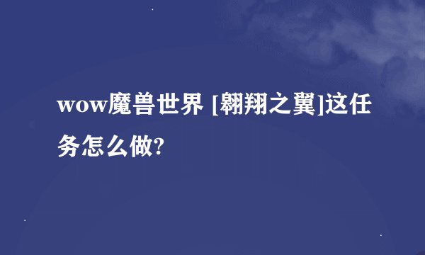 wow魔兽世界 [翱翔之翼]这任务怎么做?