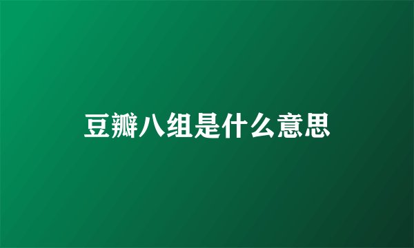 豆瓣八组是什么意思