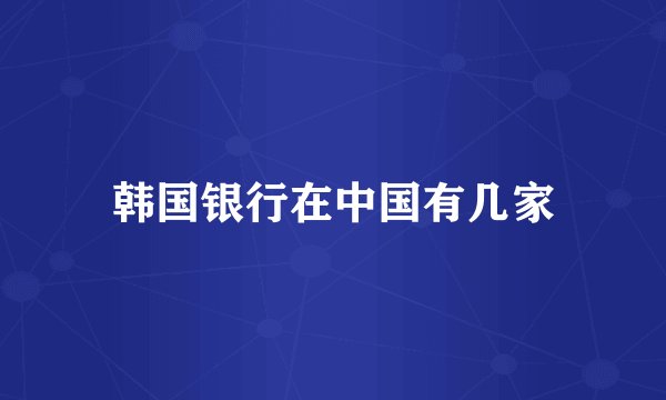 韩国银行在中国有几家