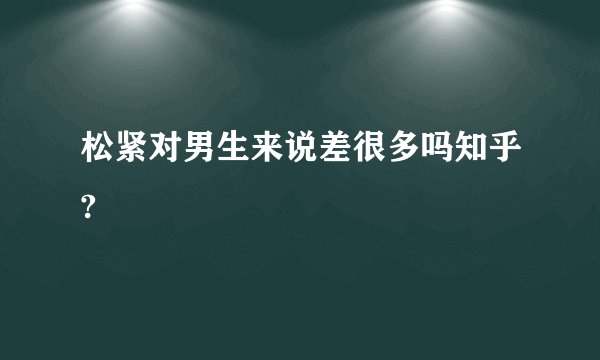 松紧对男生来说差很多吗知乎?