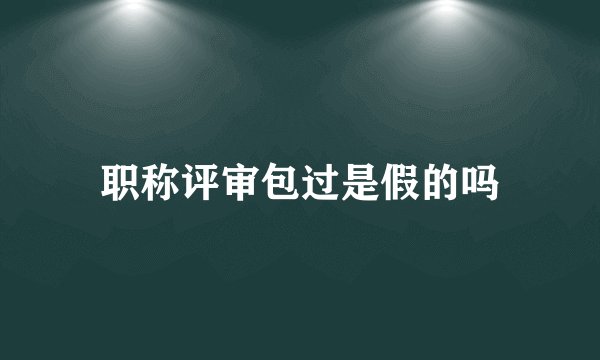 职称评审包过是假的吗