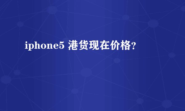iphone5 港货现在价格？