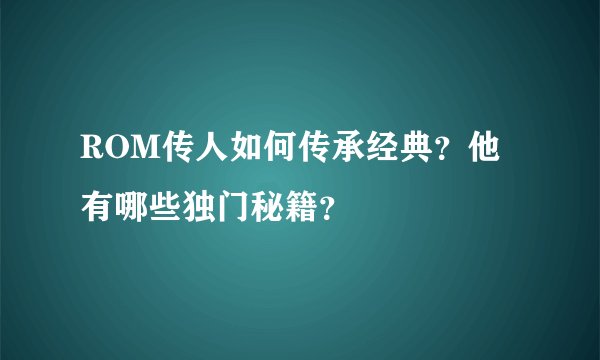 ROM传人如何传承经典？他有哪些独门秘籍？