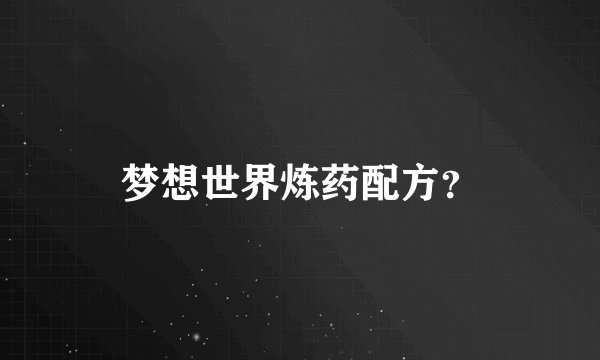 梦想世界炼药配方？
