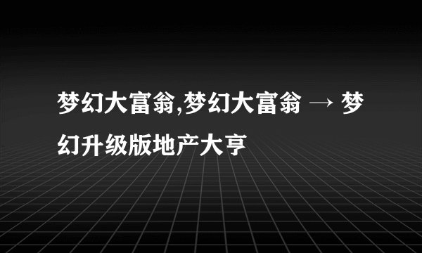 梦幻大富翁,梦幻大富翁 → 梦幻升级版地产大亨