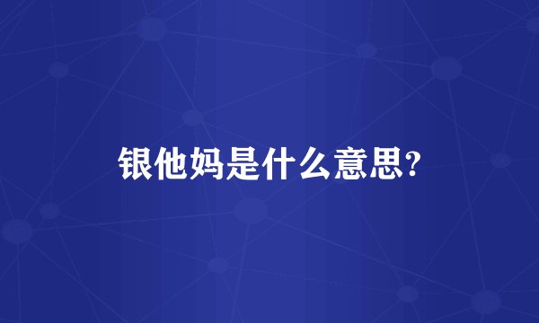 银他妈是什么意思?