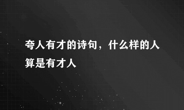 夸人有才的诗句，什么样的人算是有才人