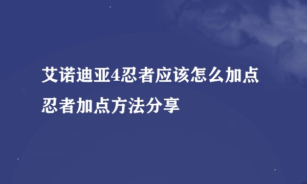 艾诺迪亚4忍者应该怎么加点 忍者加点方法分享
