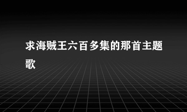 求海贼王六百多集的那首主题歌