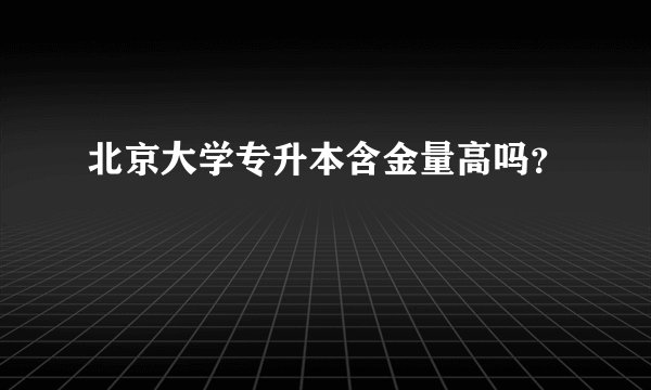北京大学专升本含金量高吗？